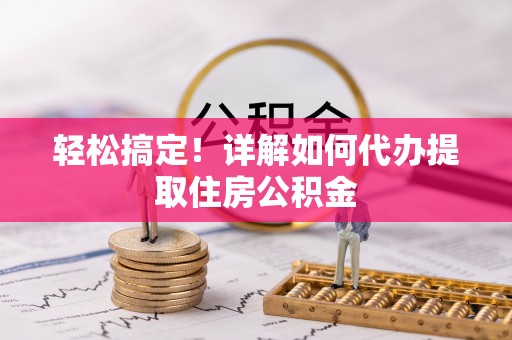 石峰轻松搞定！详解如何代办提取住房公积金