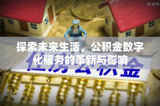 石峰探索未来生活，公积金数字化服务的革新与影响