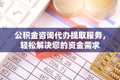 石峰公积金咨询代办提取服务，轻松解决您的资金需求