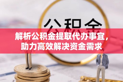 石峰解析公积金提取代办事宜，助力高效解决资金需求