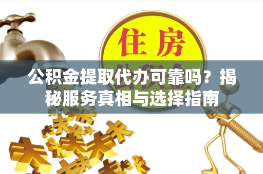石峰公积金提取代办可靠吗？揭秘服务真相与选择指南