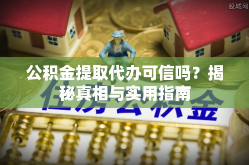 石峰公积金提取代办可信吗？揭秘真相与实用指南