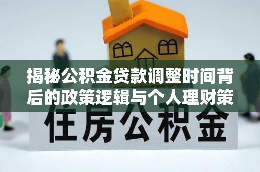 石峰揭秘公积金贷款调整时间背后的政策逻辑与个人理财策略