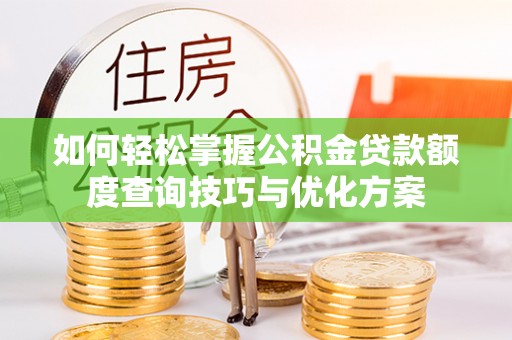 石峰如何轻松掌握公积金贷款额度查询技巧与优化方案