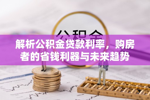 石峰解析公积金贷款利率，购房者的省钱利器与未来趋势