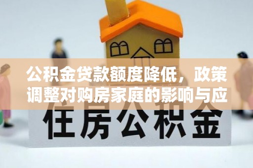 石峰公积金贷款额度降低，政策调整对购房家庭的影响与应对策略