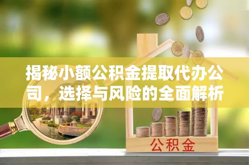 石峰揭秘小额公积金提取代办公司，选择与风险的全面解析