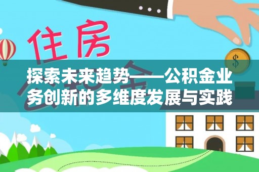石峰探索未来趋势——公积金业务创新的多维度发展与实践