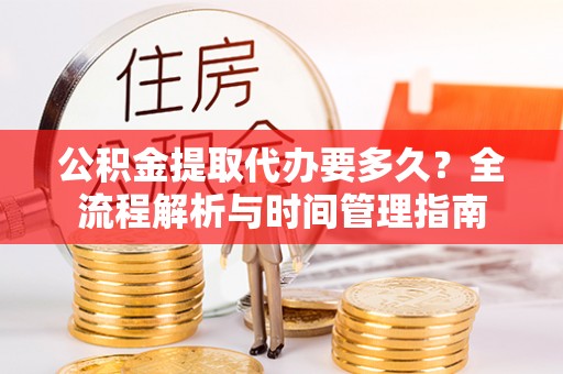 石峰公积金提取代办要多久？全流程解析与时间管理指南