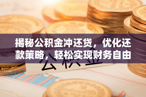 石峰揭秘公积金冲还贷，优化还款策略，轻松实现财务自由